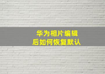 华为相片编辑后如何恢复默认