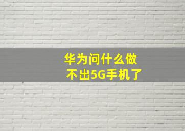 华为问什么做不出5G手机了