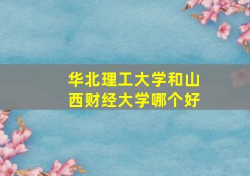 华北理工大学和山西财经大学哪个好