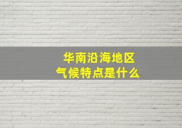 华南沿海地区气候特点是什么