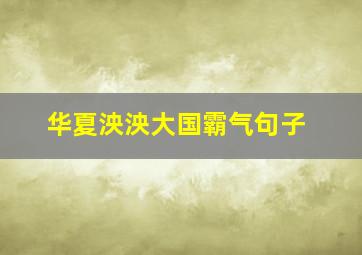 华夏泱泱大国霸气句子