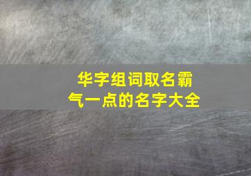 华字组词取名霸气一点的名字大全