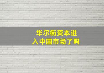 华尔街资本进入中国市场了吗