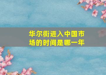 华尔街进入中国市场的时间是哪一年