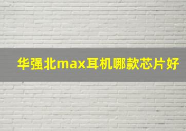 华强北max耳机哪款芯片好