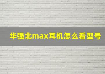 华强北max耳机怎么看型号