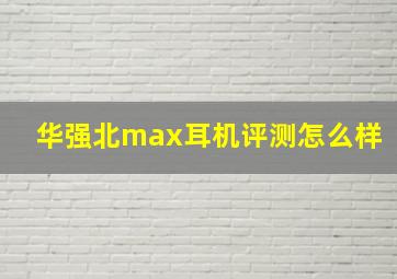 华强北max耳机评测怎么样