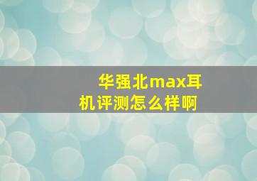 华强北max耳机评测怎么样啊