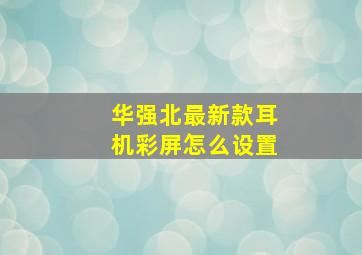 华强北最新款耳机彩屏怎么设置