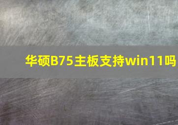 华硕B75主板支持win11吗