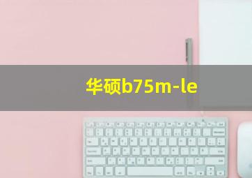 华硕b75m-le