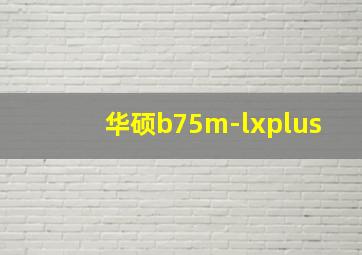 华硕b75m-lxplus