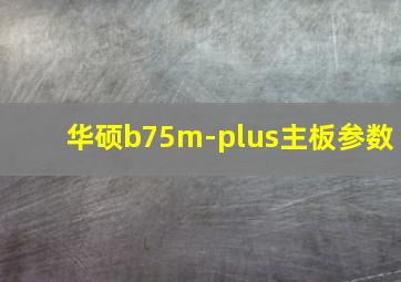 华硕b75m-plus主板参数