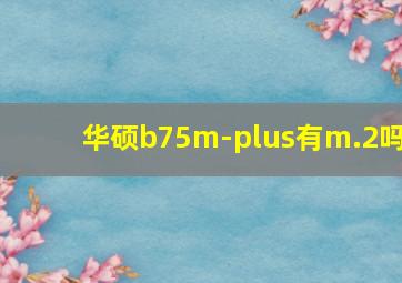 华硕b75m-plus有m.2吗