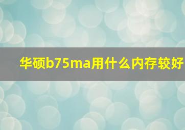 华硕b75ma用什么内存较好