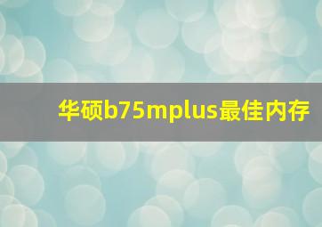 华硕b75mplus最佳内存