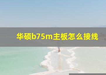 华硕b75m主板怎么接线