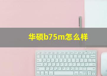 华硕b75m怎么样