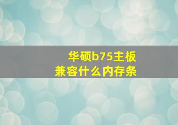 华硕b75主板兼容什么内存条