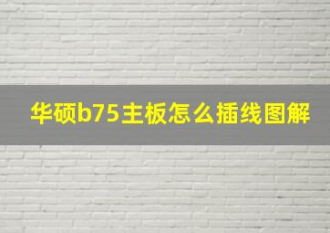 华硕b75主板怎么插线图解