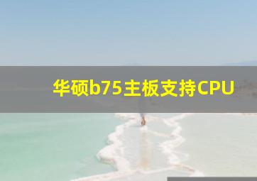 华硕b75主板支持CPU