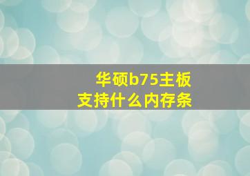 华硕b75主板支持什么内存条