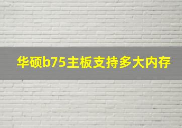 华硕b75主板支持多大内存