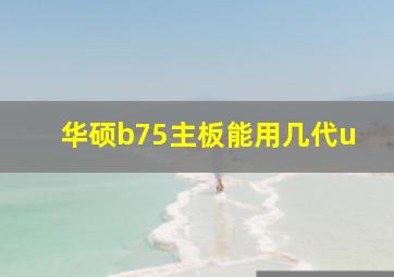 华硕b75主板能用几代u