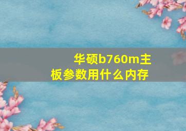 华硕b760m主板参数用什么内存