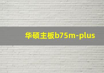 华硕主板b75m-plus