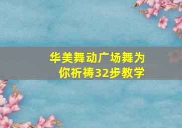 华美舞动广场舞为你祈祷32步教学