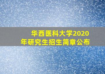 华西医科大学2020年研究生招生简章公布