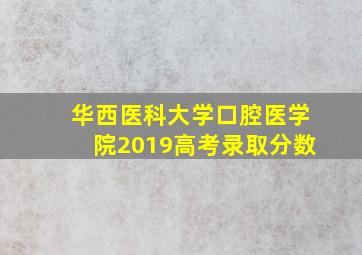 华西医科大学口腔医学院2019高考录取分数