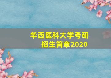 华西医科大学考研招生简章2020