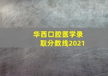 华西口腔医学录取分数线2021