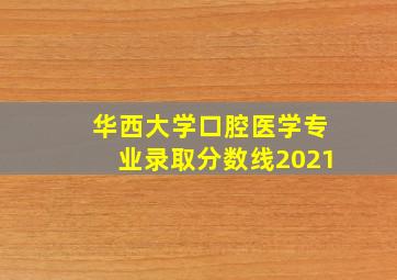 华西大学口腔医学专业录取分数线2021