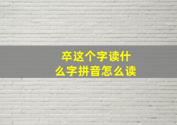 卒这个字读什么字拼音怎么读