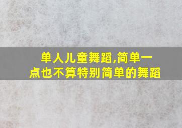 单人儿童舞蹈,简单一点也不算特别简单的舞蹈