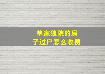 单家独院的房子过户怎么收费