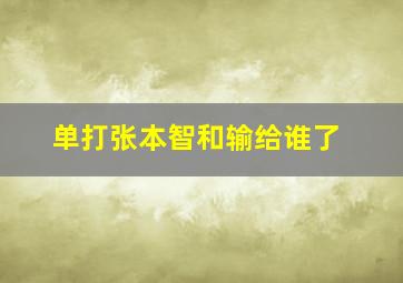 单打张本智和输给谁了