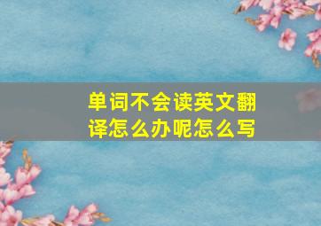 单词不会读英文翻译怎么办呢怎么写