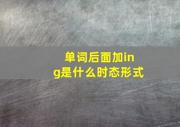 单词后面加ing是什么时态形式