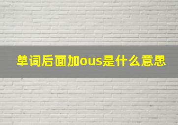 单词后面加ous是什么意思