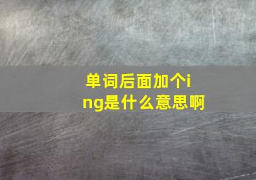 单词后面加个ing是什么意思啊