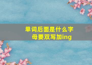 单词后面是什么字母要双写加ing