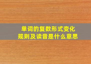 单词的复数形式变化规则及读音是什么意思