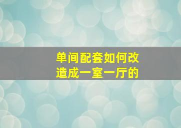 单间配套如何改造成一室一厅的