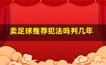 卖足球推荐犯法吗判几年