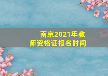 南京2021年教师资格证报名时间