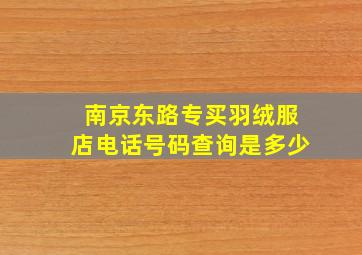 南京东路专买羽绒服店电话号码查询是多少